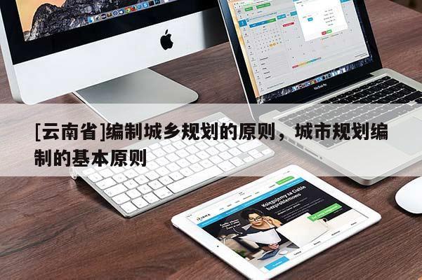 [云南省]編制城鄉(xiāng)規(guī)劃的原則，城市規(guī)劃編制的基本原則