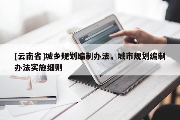 [云南省]城鄉(xiāng)規(guī)劃編制辦法，城市規(guī)劃編制辦法實施細(xì)則