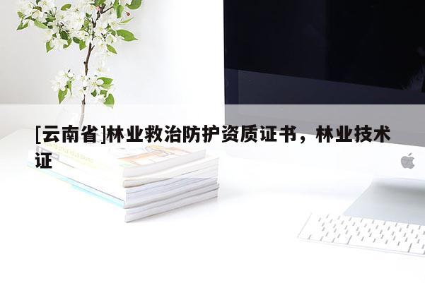 [云南省]林業(yè)救治防護(hù)資質(zhì)證書(shū)，林業(yè)技術(shù)證