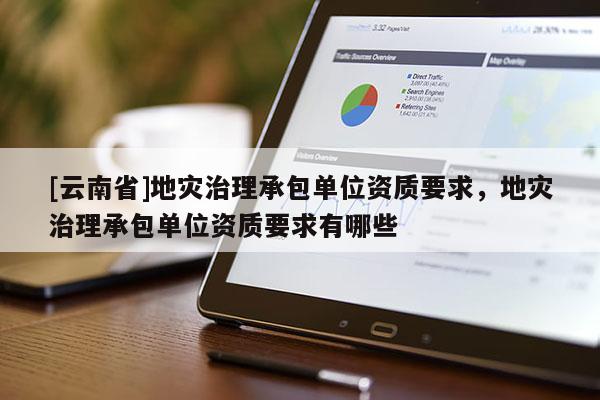 [云南省]地災(zāi)治理承包單位資質(zhì)要求，地災(zāi)治理承包單位資質(zhì)要求有哪些