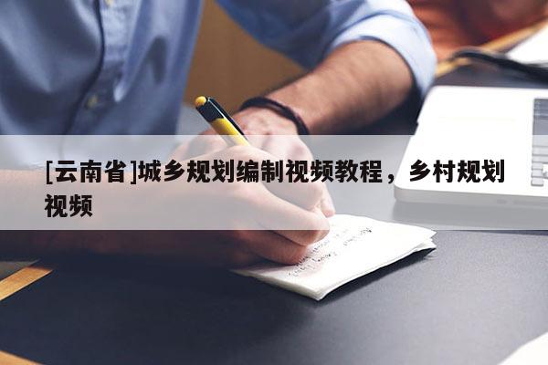 [云南省]城鄉(xiāng)規(guī)劃編制視頻教程，鄉(xiāng)村規(guī)劃視頻