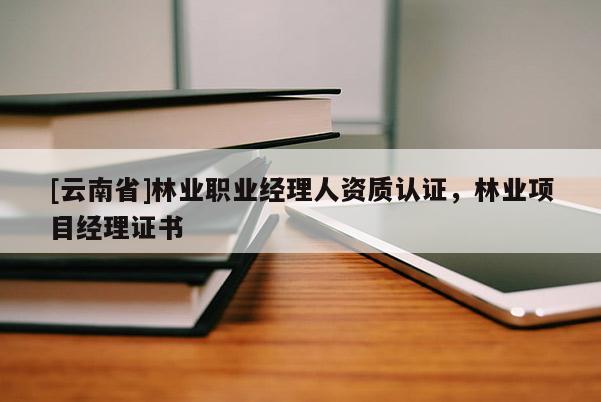 [云南省]林業(yè)職業(yè)經(jīng)理人資質(zhì)認證，林業(yè)項目經(jīng)理證書