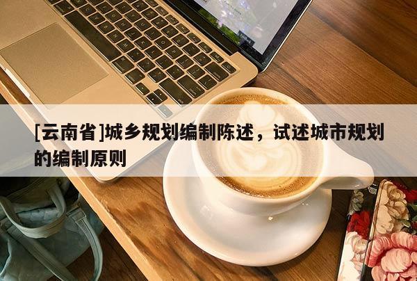 [云南省]城鄉(xiāng)規(guī)劃編制陳述，試述城市規(guī)劃的編制原則