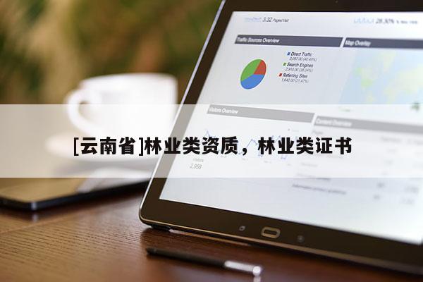 [云南省]林業(yè)類資質(zhì)，林業(yè)類證書