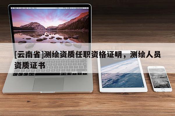 [云南省]測繪資質(zhì)任職資格證明，測繪人員資質(zhì)證書