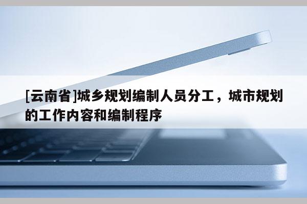 [云南省]城鄉(xiāng)規(guī)劃編制人員分工，城市規(guī)劃的工作內(nèi)容和編制程序