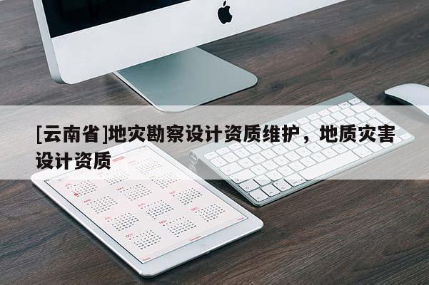 [云南省]地災(zāi)勘察設(shè)計(jì)資質(zhì)維護(hù)，地質(zhì)災(zāi)害設(shè)計(jì)資質(zhì)