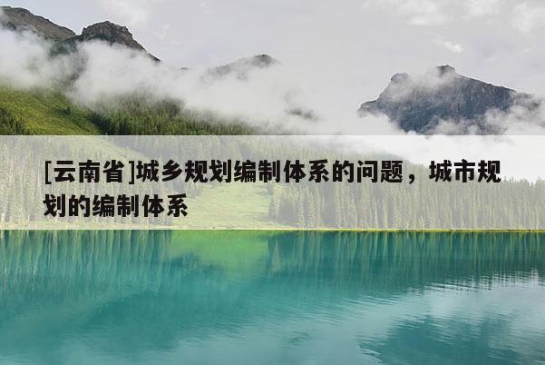[云南省]城鄉(xiāng)規(guī)劃編制體系的問題，城市規(guī)劃的編制體系
