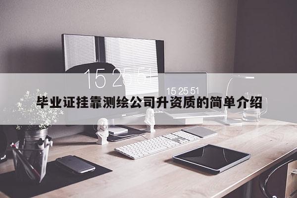 畢業(yè)證掛靠測(cè)繪公司升資質(zhì)的簡(jiǎn)單介紹