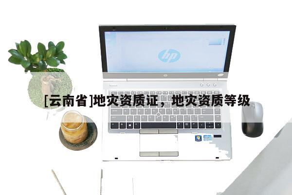[云南省]地災資質證，地災資質等級