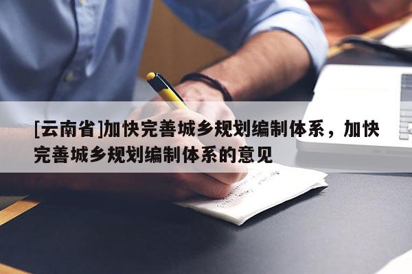 [云南省]加快完善城鄉(xiāng)規(guī)劃編制體系，加快完善城鄉(xiāng)規(guī)劃編制體系的意見