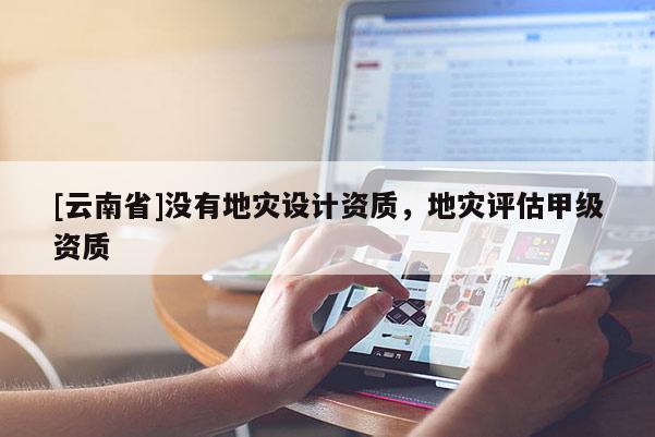 [云南省]沒有地災設計資質，地災評估甲級資質