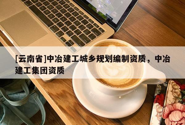 [云南省]中冶建工城鄉(xiāng)規(guī)劃編制資質(zhì)，中冶建工集團資質(zhì)