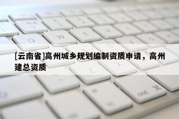 [云南省]高州城鄉(xiāng)規(guī)劃編制資質(zhì)申請(qǐng)，高州建總資質(zhì)
