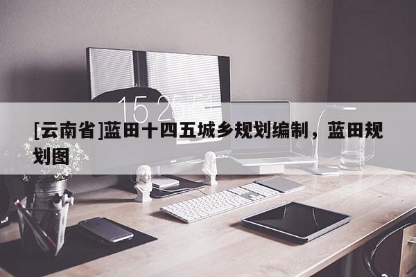 [云南省]藍(lán)田十四五城鄉(xiāng)規(guī)劃編制，藍(lán)田規(guī)劃圖