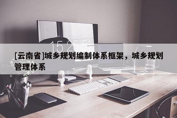[云南省]城鄉(xiāng)規(guī)劃編制體系框架，城鄉(xiāng)規(guī)劃管理體系