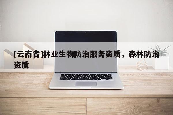 [云南省]林業(yè)生物防治服務(wù)資質(zhì)，森林防治資質(zhì)
