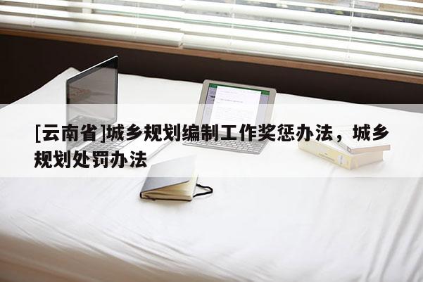 [云南省]城鄉(xiāng)規(guī)劃編制工作獎懲辦法，城鄉(xiāng)規(guī)劃處罰辦法