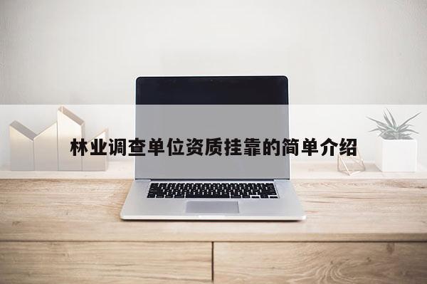林業(yè)調(diào)查單位資質(zhì)掛靠的簡(jiǎn)單介紹
