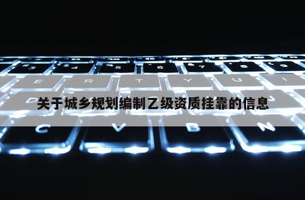 關(guān)于城鄉(xiāng)規(guī)劃編制乙級資質(zhì)掛靠的信息