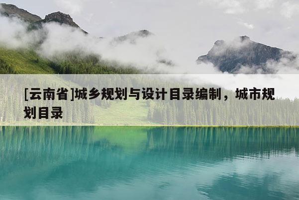 [云南省]城鄉(xiāng)規(guī)劃與設(shè)計(jì)目錄編制，城市規(guī)劃目錄