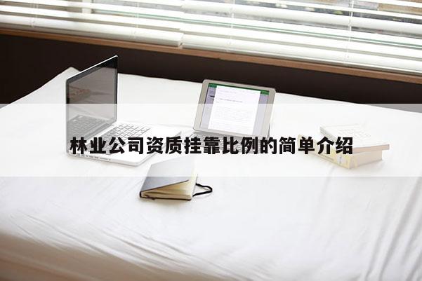 林業(yè)公司資質(zhì)掛靠比例的簡單介紹