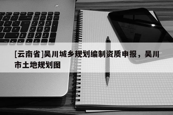 [云南省]吳川城鄉(xiāng)規(guī)劃編制資質(zhì)申報(bào)，吳川市土地規(guī)劃圖
