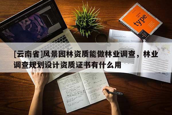 [云南省]風(fēng)景園林資質(zhì)能做林業(yè)調(diào)查，林業(yè)調(diào)查規(guī)劃設(shè)計(jì)資質(zhì)證書有什么用