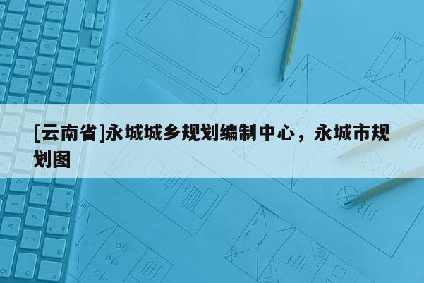 [云南省]永城城鄉(xiāng)規(guī)劃編制中心，永城市規(guī)劃圖