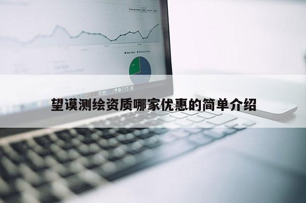 望謨測繪資質(zhì)哪家優(yōu)惠的簡單介紹