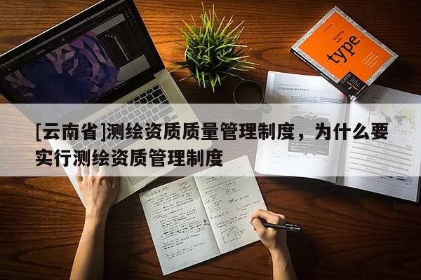 [云南省]測繪資質(zhì)質(zhì)量管理制度，為什么要實行測繪資質(zhì)管理制度
