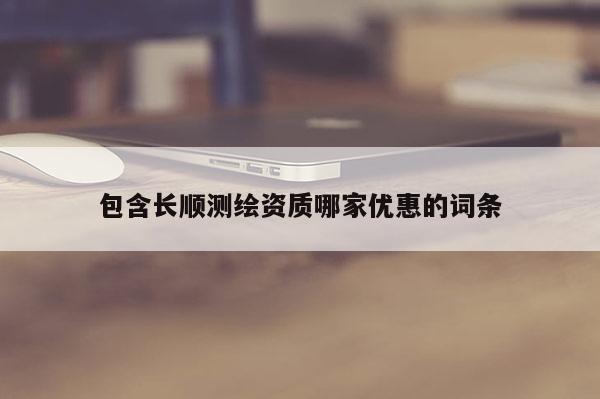 包含長順測繪資質(zhì)哪家優(yōu)惠的詞條
