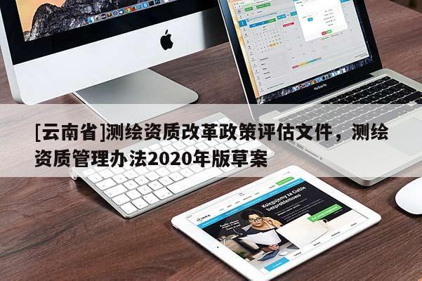 [云南省]測繪資質(zhì)改革政策評估文件，測繪資質(zhì)管理辦法2020年版草案