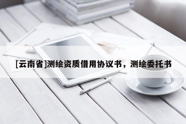[云南省]測繪資質(zhì)借用協(xié)議書，測繪委托書