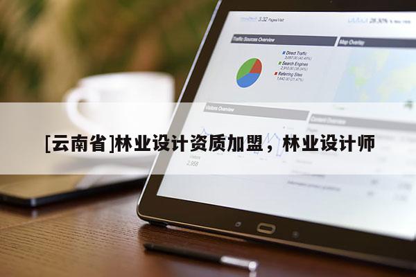 [云南省]林業(yè)設(shè)計(jì)資質(zhì)加盟，林業(yè)設(shè)計(jì)師