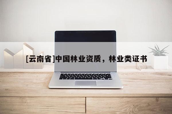 [云南省]中國林業(yè)資質，林業(yè)類證書
