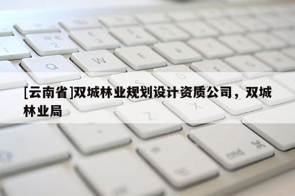 [云南省]雙城林業(yè)規(guī)劃設(shè)計(jì)資質(zhì)公司，雙城林業(yè)局