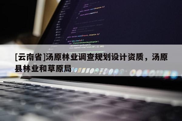 [云南省]湯原林業(yè)調(diào)查規(guī)劃設(shè)計(jì)資質(zhì)，湯原縣林業(yè)和草原局