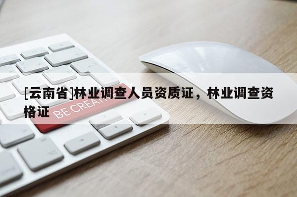 [云南省]林業(yè)調(diào)查人員資質(zhì)證，林業(yè)調(diào)查資格證