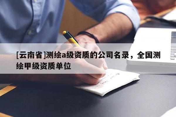 [云南省]測繪a級資質的公司名錄，全國測繪甲級資質單位