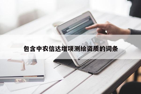 包含中農(nóng)信達增項測繪資質的詞條