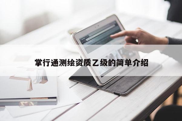 掌行通測(cè)繪資質(zhì)乙級(jí)的簡(jiǎn)單介紹