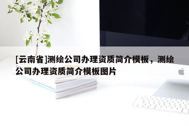 [云南省]測(cè)繪公司辦理資質(zhì)簡(jiǎn)介模板，測(cè)繪公司辦理資質(zhì)簡(jiǎn)介模板圖片