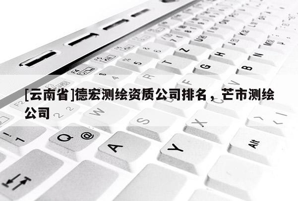 [云南省]德宏測繪資質(zhì)公司排名，芒市測繪公司