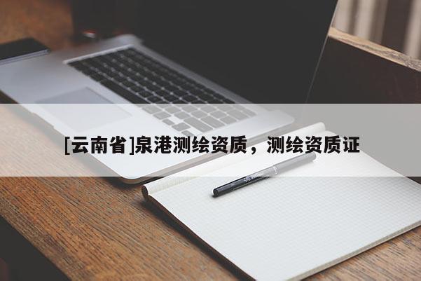 [云南省]泉港測繪資質(zhì)，測繪資質(zhì)證