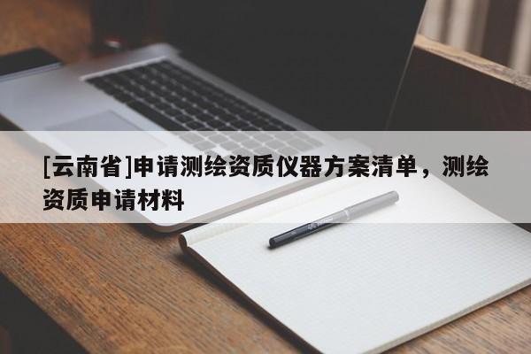 [云南省]申請測繪資質(zhì)儀器方案清單，測繪資質(zhì)申請材料