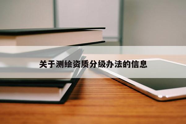 關(guān)于測繪資質(zhì)分級辦法的信息