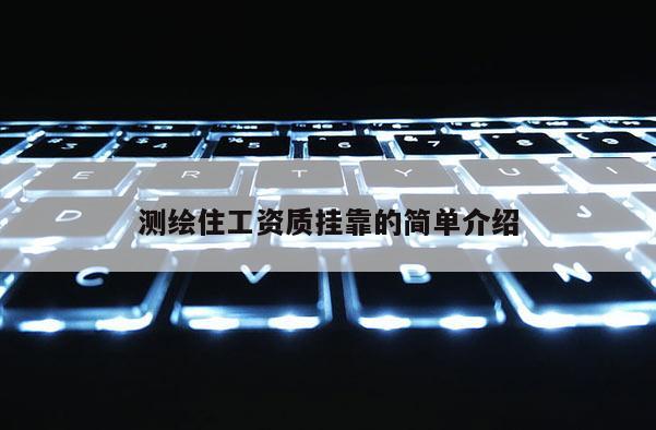 測繪住工資質(zhì)掛靠的簡單介紹