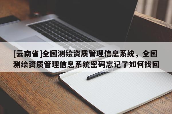[云南省]全國(guó)測(cè)繪資質(zhì)管理信息系統(tǒng)，全國(guó)測(cè)繪資質(zhì)管理信息系統(tǒng)密碼忘記了如何找回