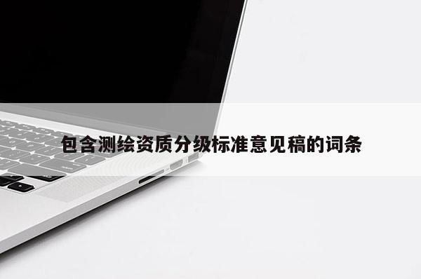 包含測繪資質(zhì)分級標(biāo)準(zhǔn)意見稿的詞條